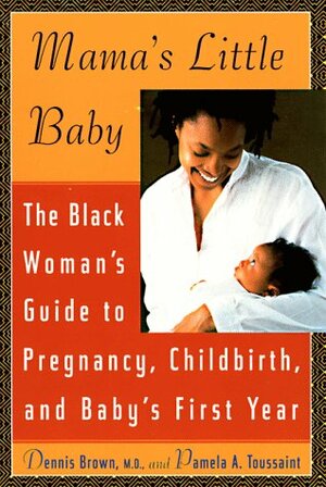 Mama's Little Baby: The Black Woman's Guide to Pregnancy, Childbirth, and Baby's First Year by Pamela A. Toussaint, Dennis Brown