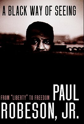 A Black Way of Seeing: From Liberty to Freedom by Paul Robeson