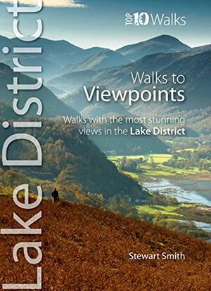 Walks to Viewpoints: Walks with the Most Stunning Views in the Lake District (Lake District: Top 10 Walks) by Stewart Smith