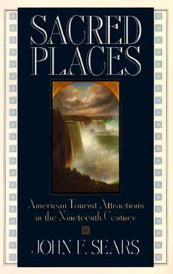 Sacred Places: American Tourist Attractions in the Nineteenth Century by John F. Sears