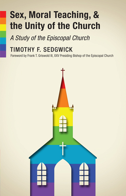 Sex, Moral Teaching, and the Unity of the Church: A Study of the Episcopal Church by Timothy F. Sedgwick