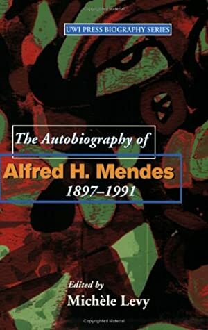 The Autobiography of Alfred H. Mendes, 1897-1991 by Michele Levy