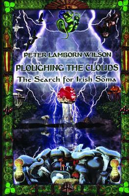 Ploughing the Clouds: The Search for Irish Soma by Peter Lamborn Wilson