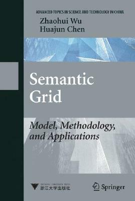 Semantic Grid: Model, Methodology, and Applications by Huajun Chen, Zhaohui Wu