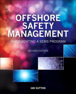 Offshore Safety Management: Implementing a Sems Program by Ian Sutton