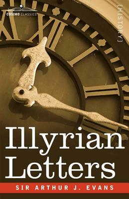 Illyrian Letters: A Revised Selection of Correspondence from the Illyrian Provinces of Bosnia, Herzegovina, Montenegro, Albania, Dalmati by Arthur Evans