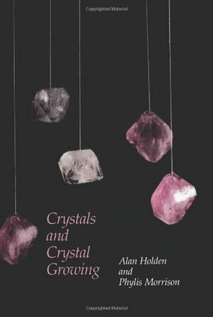Crystals and Crystal Growing by Phylis Morrison, Alan Holden
