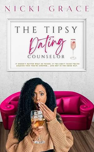 The Tipsy Dating Counselor: The Unrated Version: Untraditional, Unfiltered and Honest Dating Advice To Get You The Right Guy by Nicki Grace