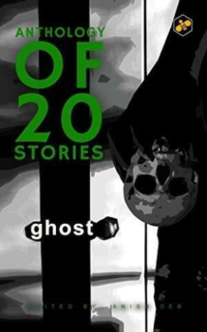Anthology of 20 Stories Ghost by Anish Deb