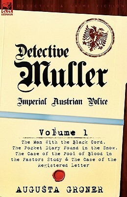 Detective Muller: Imperial Austrian Police-Volume 1-The Man with the Black Cord, the Pocket Diary Found in the Snow, the Case of the Pool of Blood in the Pastor's Study & the Case of the Registered Letter by Auguste Groner