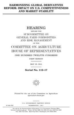 Harmonizing global derivatives reform: impact on U.S. competitiveness and market stability by United States Congress, United States House of Representatives, Committee On Agriculture