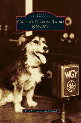Capital Region Radio: 1920-2011 by Rick Kelly, John Gabriel