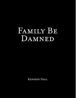 Family Be Damned by Kennedy Hall, Kennedy Hall