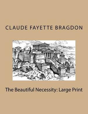 The Beautiful Necessity: Large Print by Claude Fayette Bragdon