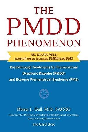 The PMDD Phenomenon: Breakthrough Treatments for Premenstrual Dysphoric Disorder (PMDD) and Extreme Premenstrual Syndrome by Dr Diana L Dell M D OB/GYN, Dr Diana L Dell M D OB/GYN, Carol Svec