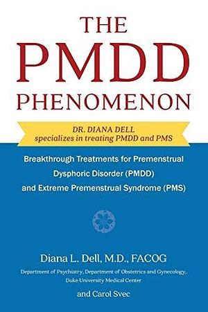 The PMDD Phenomenon: Breakthrough Treatments for Premenstrual Dysphoric Disorder (PMDD) and Extreme Premenstrual Syndrome by Carol Svec, Dr Diana L Dell M D OB/GYN, Dr Diana L Dell M D OB/GYN