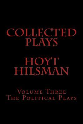 Collected Plays Hoyt Hilsman: Volume Three: The Political Plays by Hoyt Hilsman