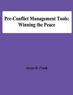 Pre-Conflict Management Tools: Winning the Peace by National Defense University, Aaron B. Frank