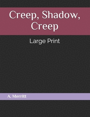 Creep, Shadow, Creep: Large Print by A. Merritt