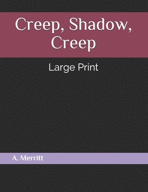 Creep, Shadow, Creep: Large Print by A. Merritt