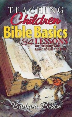 Teaching Children Bible Basics: 34 Lessons for Helping Children Learn to Use the Bible by Barbara Bruce