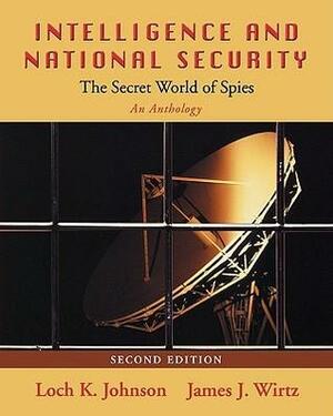 Intelligence and National Security: The Secret World of Spies: An Anthology, 2nd edition by James J. Wirtz, Loch K. Johnson
