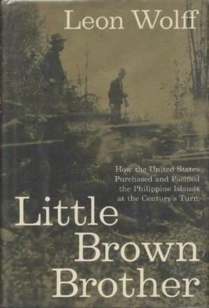 Little Brown Brother: How the United States Purchased and Pacified the Philippines by Leon Wolff