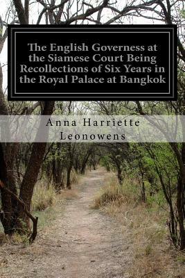 The English Governess at the Siamese Court Being Recollections of Six Years in the Royal Palace at Bangkok by Anna Harriette Leonowens