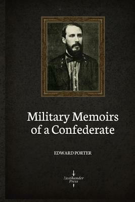 Military Memoirs of A Confederate (Illustrated) by Edward Porter Alexander