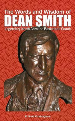 The Words and Wisdom of DEAN SMITH: Legendary North Carolina Basketball Coach by R. Scott Frothingham