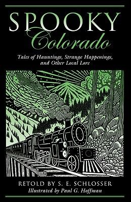 Spooky Colorado: Tales of Hauntings, Strange Happenings, and Other Local Lore by Paul G. Hoffman, S.E. Schlosser