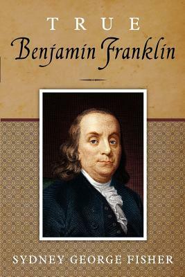 True Benjamin Franklin by Sydney George Fisher