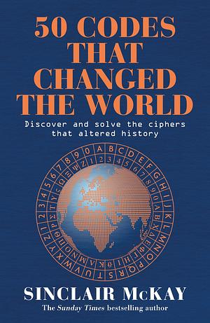 50 Codes That Changed the World: ... and Your Chance to Solve Them! by Sinclair McKay