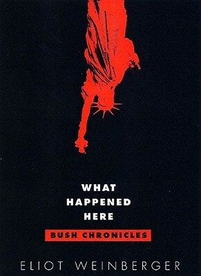 What Happened Here: Bush Chronicles: Current Affairs by Eliot Weinberger