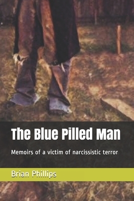 The Blue Pilled Man: Memoirs of a victim of narcissistic terror by Brian Phillips