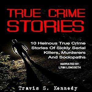 True Crime Stories: 10 Heinous True Crime Stories of Sickly Serial Killers, Murderers and Sociopaths by Travis S. Kennedy, Lynn Longseth, Fritz Haarmann, Mary Bell, Grady Stiles Jr., Andrei Chikatilo, Diana Lumbrera, Enriqueta Marti, Enriqueta Chikatilo, Hu Wanlin, Lam Kor Wan, Javad Iqbal, Ramadan Abdel Rehim Mansour