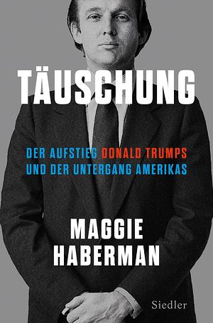 Täuschung: Der Aufstieg Donald Trumps und der Untergang Amerikas (deutsche Ausgabe von Confidence Man) by Maggie Haberman