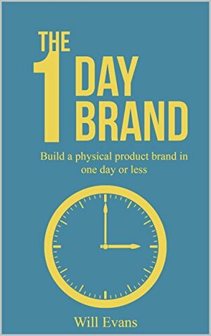 The 1 Day Brand: Learn How To Build A Physical Product Brand In One Day by Will Evans