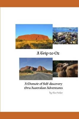 A Trip to Oz: A Memoir of Self-discovery thru Australian Adventures by Alice Parker