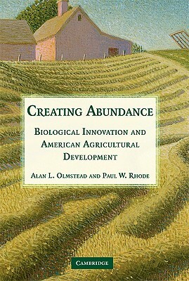 Creating Abundance: Biological Innovation and American Agricultural Development by Paul W. Rhode, Alan L. Olmstead