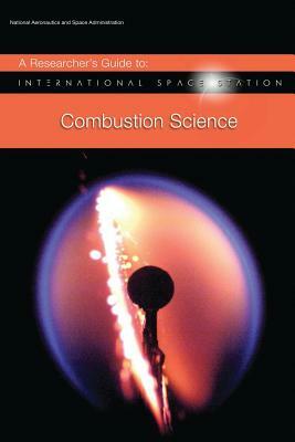 A Researcher's Guide to: International Space Station - Combustion Science by National Aeronauti Space Administration