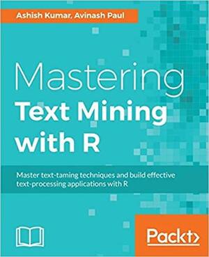 Mastering Text Mining with R by ashish kumar, Avinash Paul