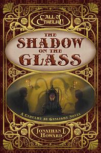 The Shadow on the Glass: A Cthulhu by Gaslight Novel by Jonathan L Howard