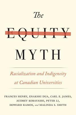 The Equity Myth: Racialization and Indigeneity at Canadian Universities by Carl E. James, Enakshi Dua, Frances Henry