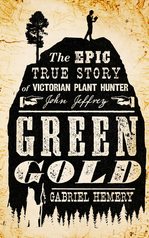Green Gold: The Epic True Story of Victorian Plant Hunter John Jeffrey by Gabriel Hemery