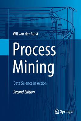 Process Mining: Data Science in Action by Wil M. P. Van Der Aalst