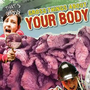 Gross Things about Your Body by John M. Shea