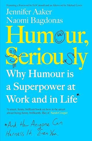 Humour, Seriously: Why Humour is a Secret Weapon in Business and Life by Naomi Bagdonas, Jennifer Aaker