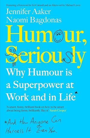 Humour, Seriously: Why Humour is a Secret Weapon in Business and Life by Jennifer Aaker, Naomi Bagdonas