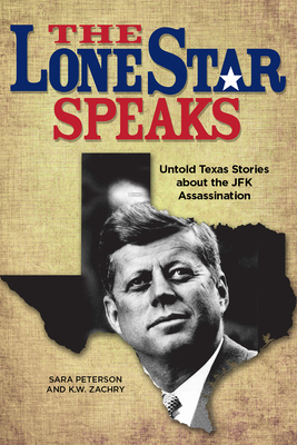 The Lone Star Speaks: Untold Texas Stories about the JFK Assassination by Sara Peterson, K. W. Zachry